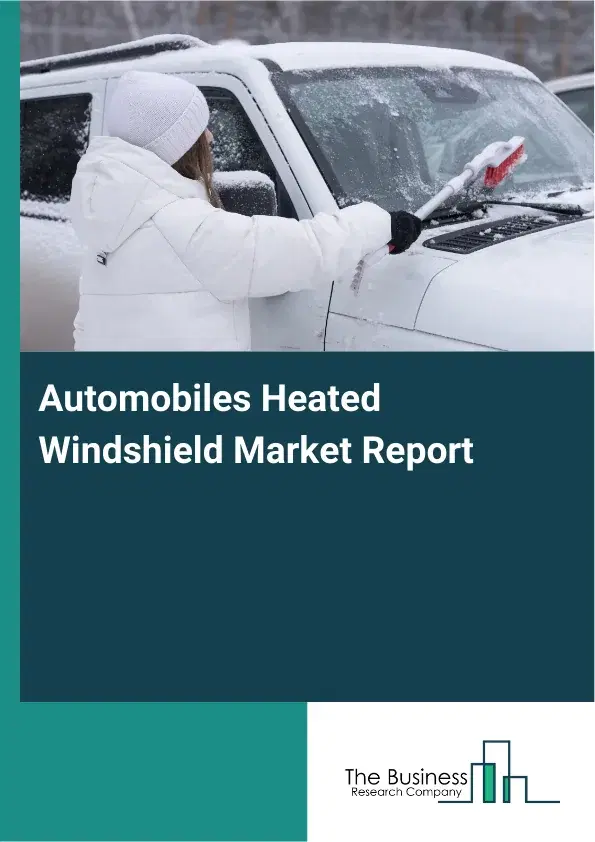 Global Automobiles Heated Windshield Market Report 2026 Global Automobiles Heated Windshield Market Report 2026