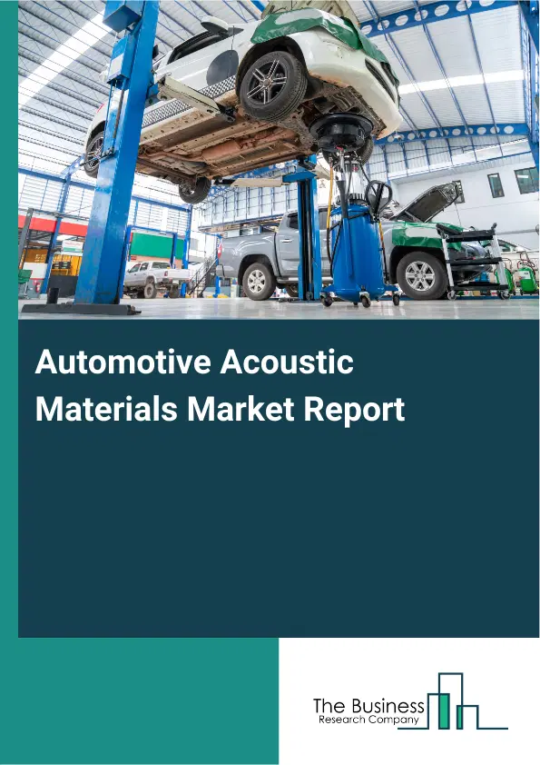 Global Automotive Acoustic Materials Market Report 2026 Global Automotive Acoustic Materials Market Report 2026