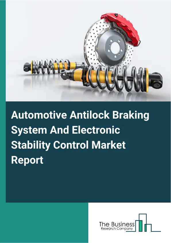 Global Automotive Antilock Braking System And Electronic Stability Control Market Report 2026 Global Automotive Antilock Braking System And Electronic Stability Control Market Report 2026