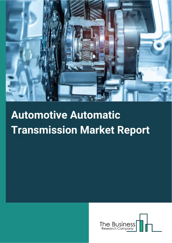 Global Automotive Automatic Transmission Market Report 2026 Global Automotive Automatic Transmission Market Report 2026