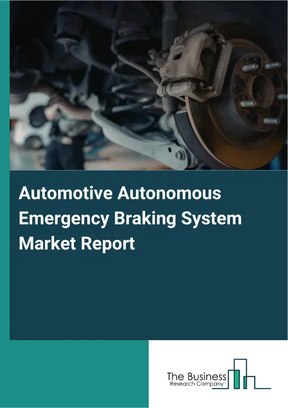 Global Automotive Autonomous Emergency Braking System Market Report 2026 Global Automotive Autonomous Emergency Braking System Market Report 2026