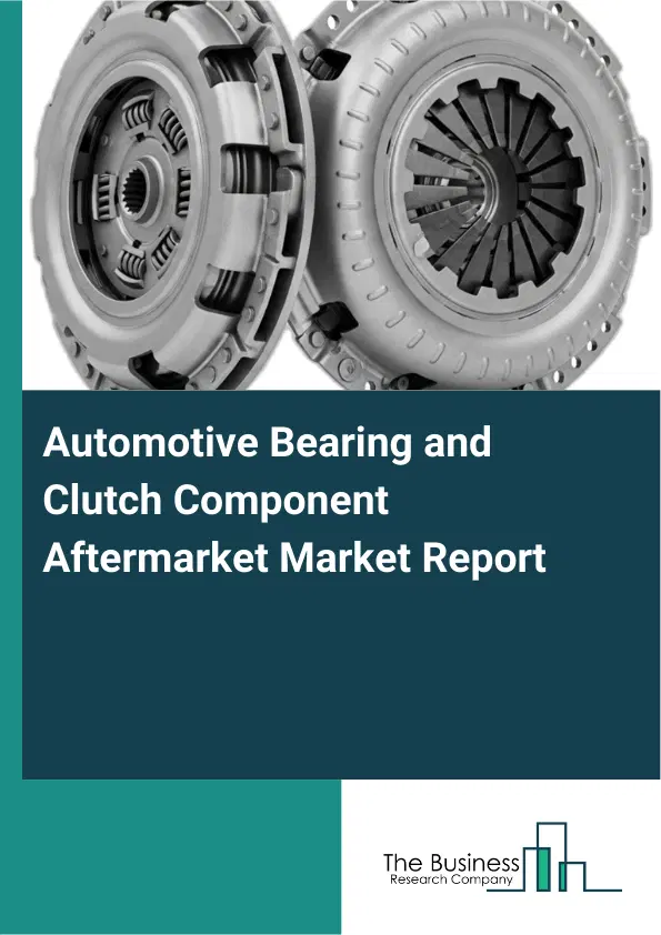 Global Automotive Bearing and Clutch Component Aftermarket Market Report 2026 Global Automotive Bearing and Clutch Component Aftermarket Market Report 2026