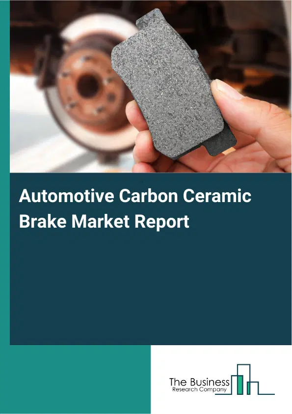 Global Automotive Carbon Ceramic Brake Market Report 2026 Global Automotive Carbon Ceramic Brake Market Report 2026