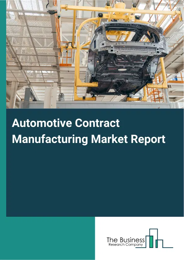 Global Automotive Contract Manufacturing Market Report 2026 Global Automotive Contract Manufacturing Market Report 2026