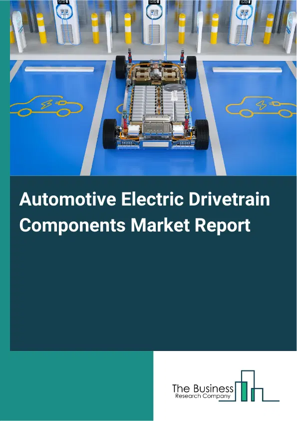 Global Automotive Electric Drivetrain Components Market Report 2026 Global Automotive Electric Drivetrain Components Market Report 2026