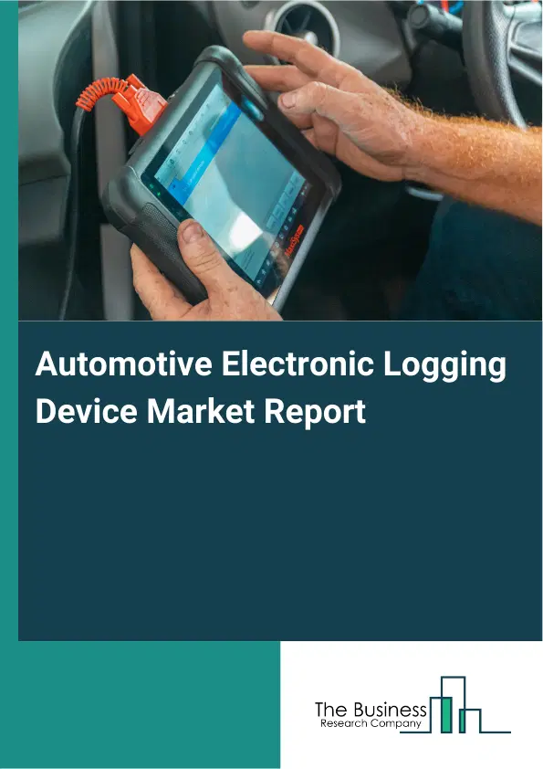 Global Automotive Electronic Logging Device Market Report 2026 Global Automotive Electronic Logging Device Market Report 2026