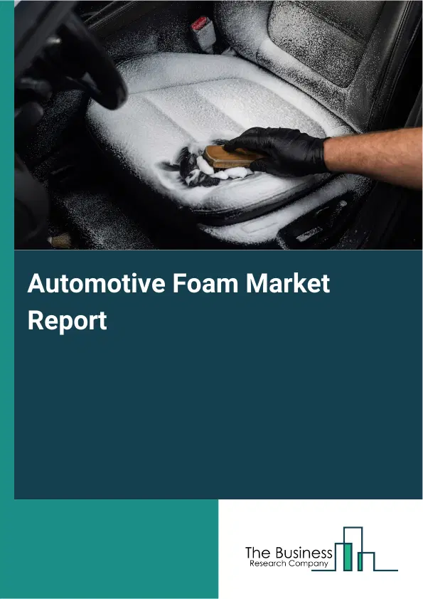 Global Automotive Foam Market Report 2026 Global Automotive Foam Market Report 2026