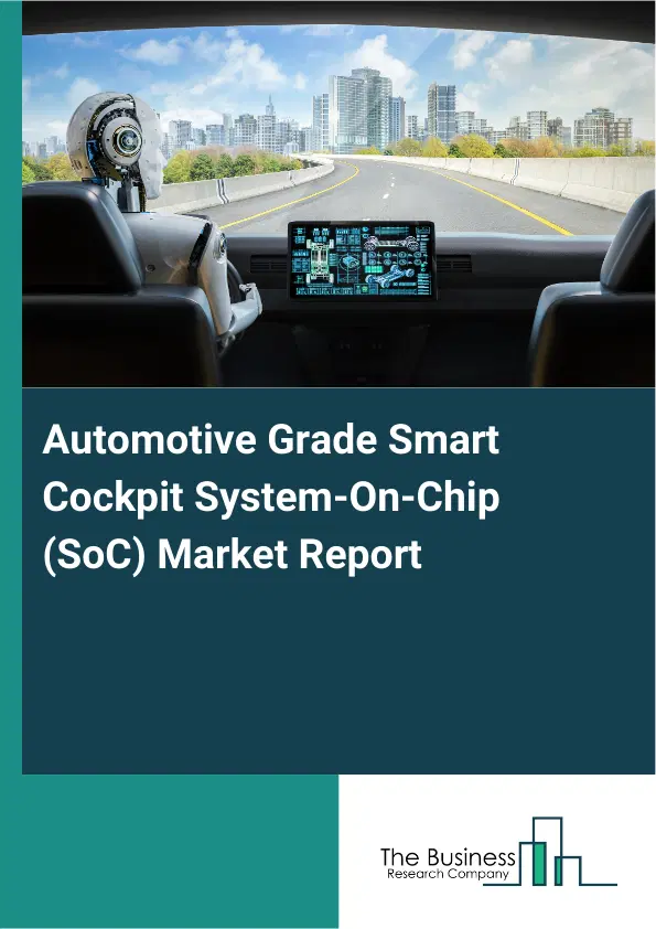 Global Automotive Grade Smart Cockpit System-On-Chip (SoC) Market Report 2026 Global Automotive Grade Smart Cockpit System-On-Chip (SoC) Market Report 2026