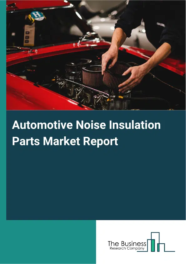 Global Automotive Noise Insulation Parts Market Report 2026 Global Automotive Noise Insulation Parts Market Report 2026