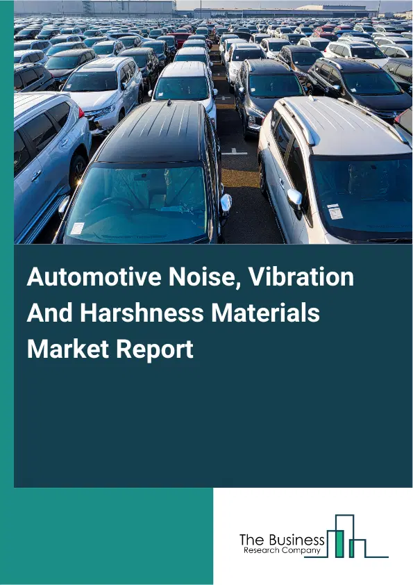 Global Automotive Noise, Vibration And Harshness Materials Market Report 2026 Global Automotive Noise, Vibration And Harshness Materials Market Report 2026