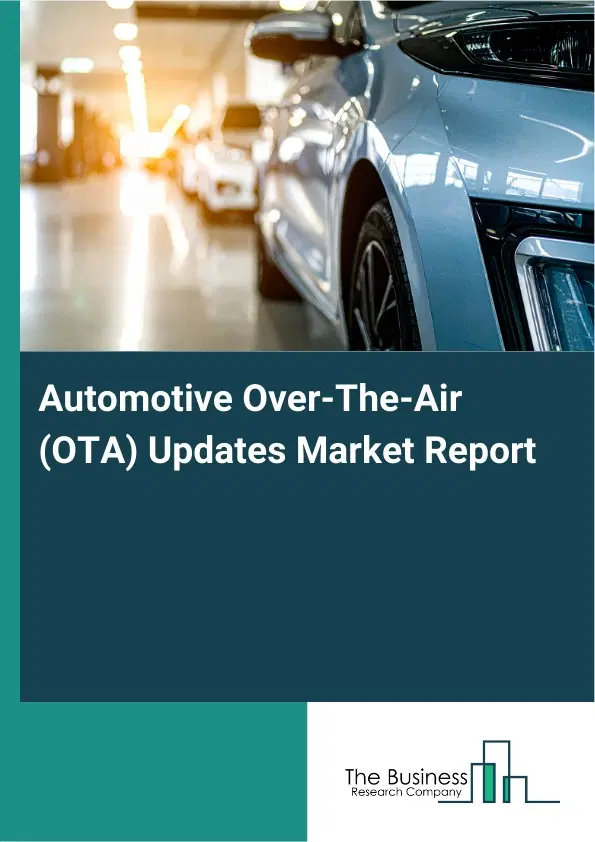 Global Automotive Over-The-Air (OTA) Updates Market Report 2026 Global Automotive Over-The-Air (OTA) Updates Market Report 2026