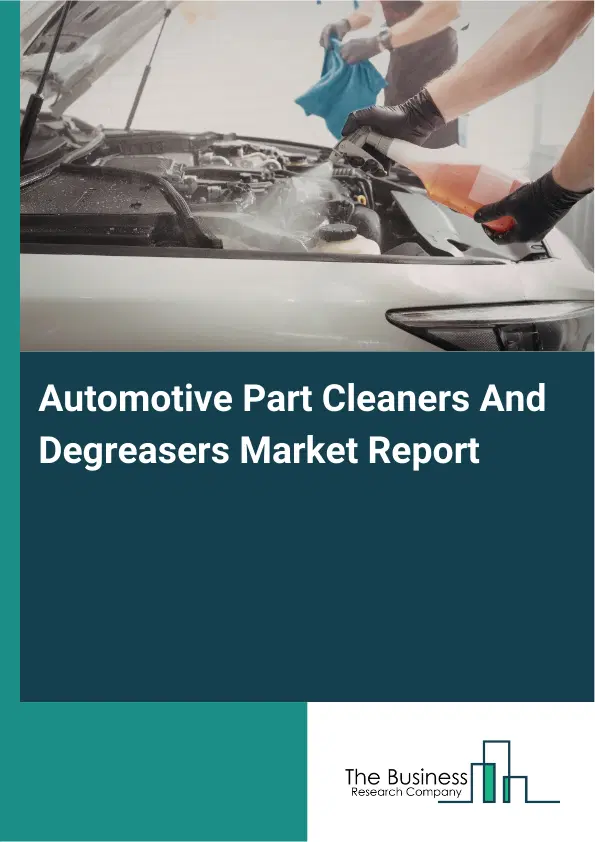 Global Automotive Part Cleaners And Degreasers Market Report 2026 Global Automotive Part Cleaners And Degreasers Market Report 2026