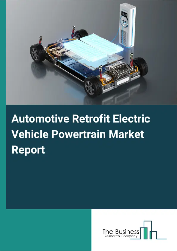 Global Automotive Retrofit Electric Vehicle Powertrain Market Report 2026 Global Automotive Retrofit Electric Vehicle Powertrain Market Report 2026