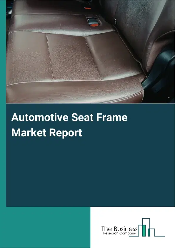 Global Automotive Seat Frame Market Report 2026 Global Automotive Seat Frame Market Report 2026