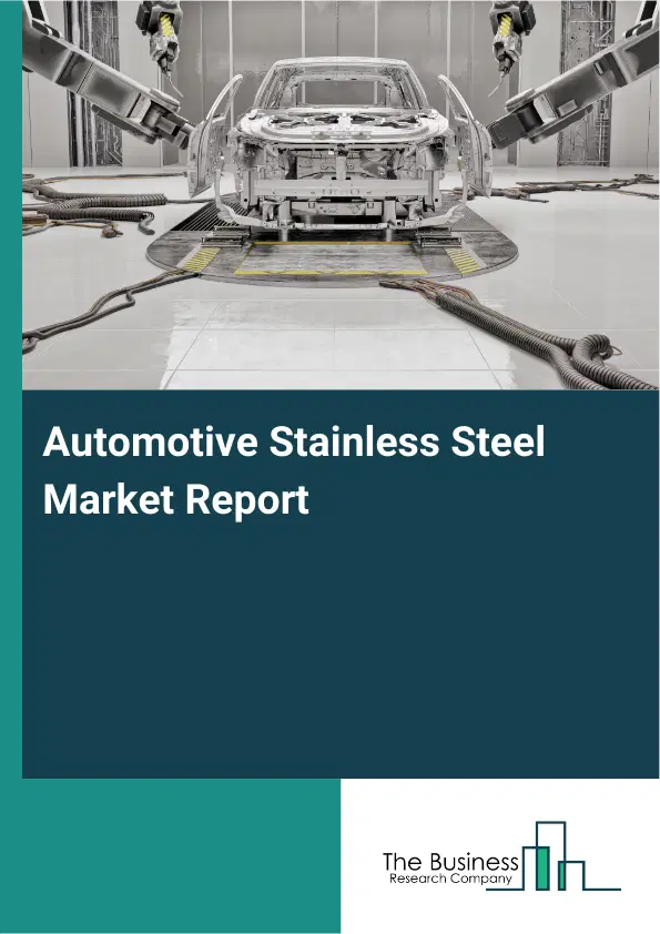 Global Automotive Stainless Steel Market Report 2026 Global Automotive Stainless Steel Market Report 2026