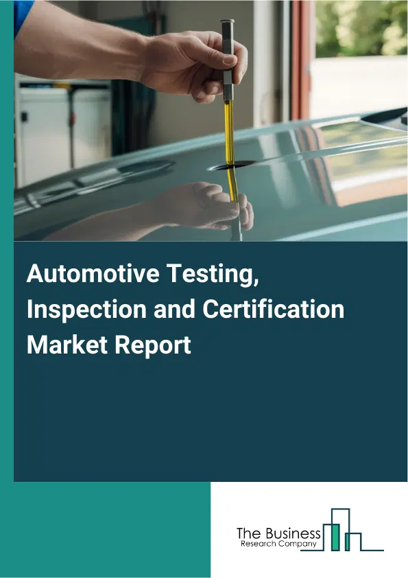 Global Automotive Testing, Inspection and Certification Market Report 2026 Global Automotive Testing, Inspection and Certification Market Report 2026