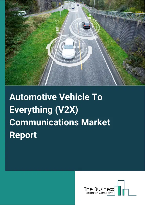Global Automotive Vehicle To Everything (V2X) Communications Market Report 2026 Global Automotive Vehicle To Everything (V2X) Communications Market Report 2026