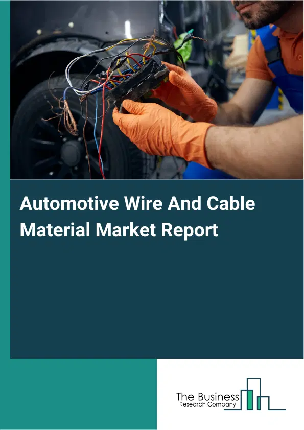 Global Automotive Wire And Cable Material Market Report 2026 Global Automotive Wire And Cable Material Market Report 2026