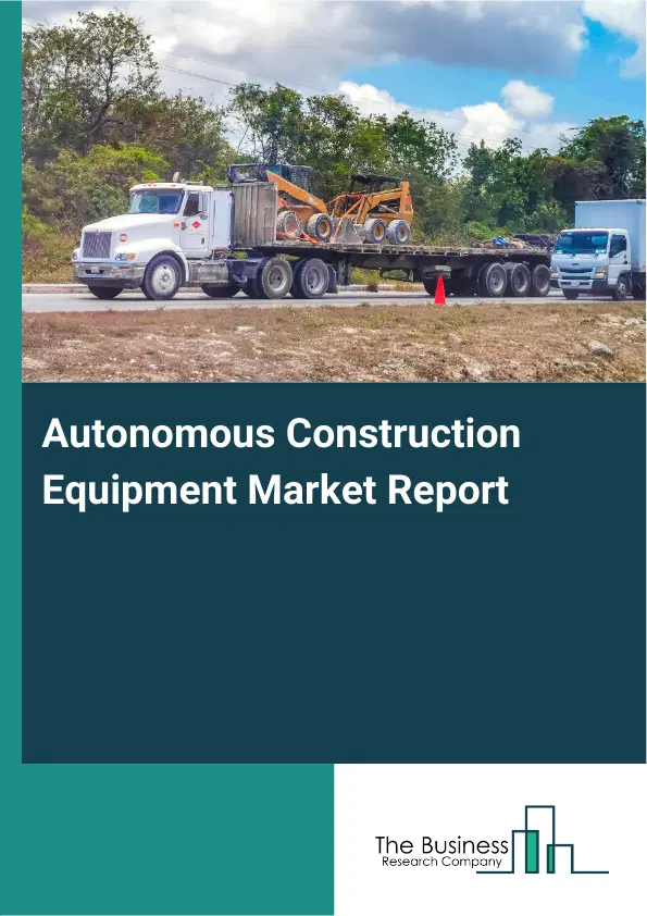 Global Autonomous Construction Equipment Market Report 2026 Global Autonomous Construction Equipment Market Report 2026