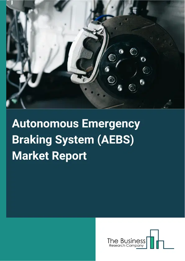 Global Autonomous Emergency Braking System (AEBS) Market Report 2026 Global Autonomous Emergency Braking System (AEBS) Market Report 2026