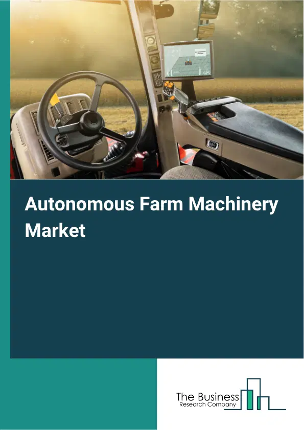 Autonomous Farm Machinery Market Report 2026 Autonomous Farm Machinery Market Report 2026