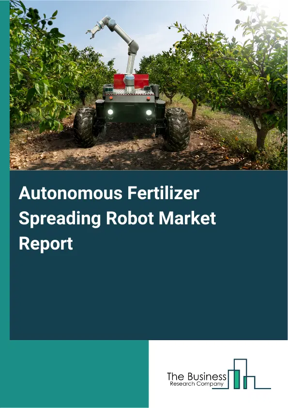 Autonomous Fertilizer Spreading Robot Market Report 2026 Autonomous Fertilizer Spreading Robot Market Report 2026