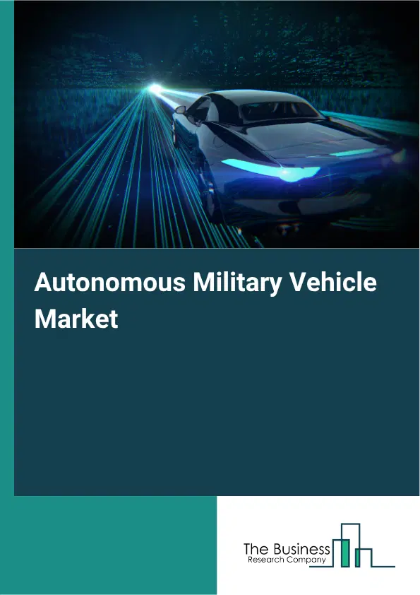 Autonomous Military Vehicle Market Report 2026 Autonomous Military Vehicle Market Report 2026