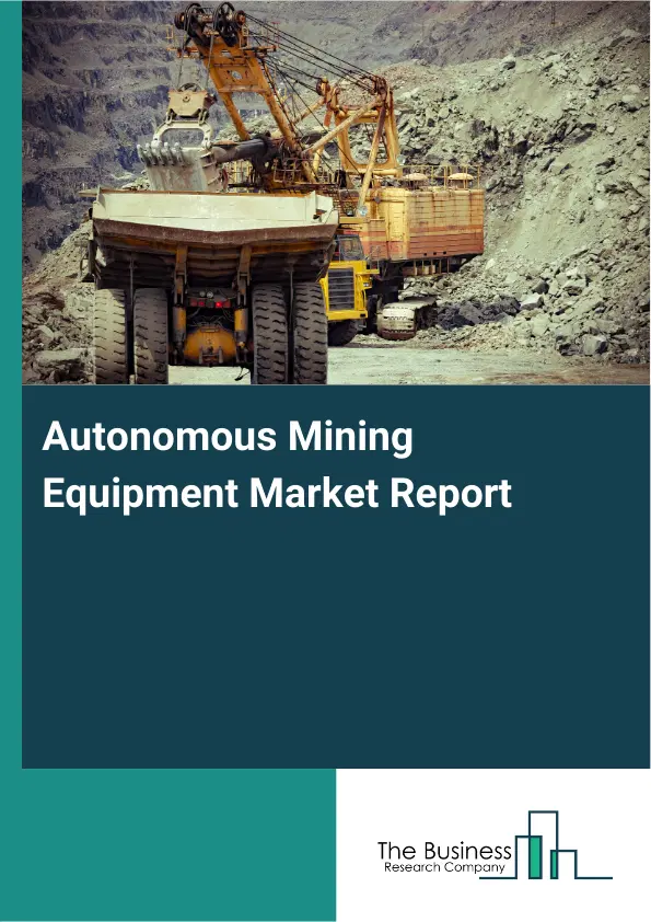 Global Autonomous Mining Equipment Market Report 2026 Global Autonomous Mining Equipment Market Report 2026