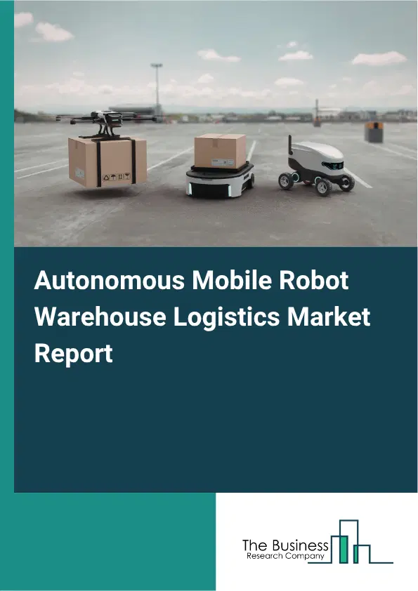 Autonomous Mobile Robot Warehouse Logistics Market Report 2026 Autonomous Mobile Robot Warehouse Logistics Market Report 2026