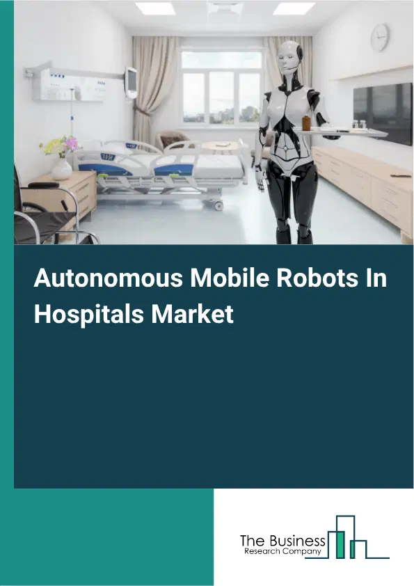 Autonomous Mobile Robots In Hospitals Market Report 2026 Autonomous Mobile Robots In Hospitals Market Report 2026