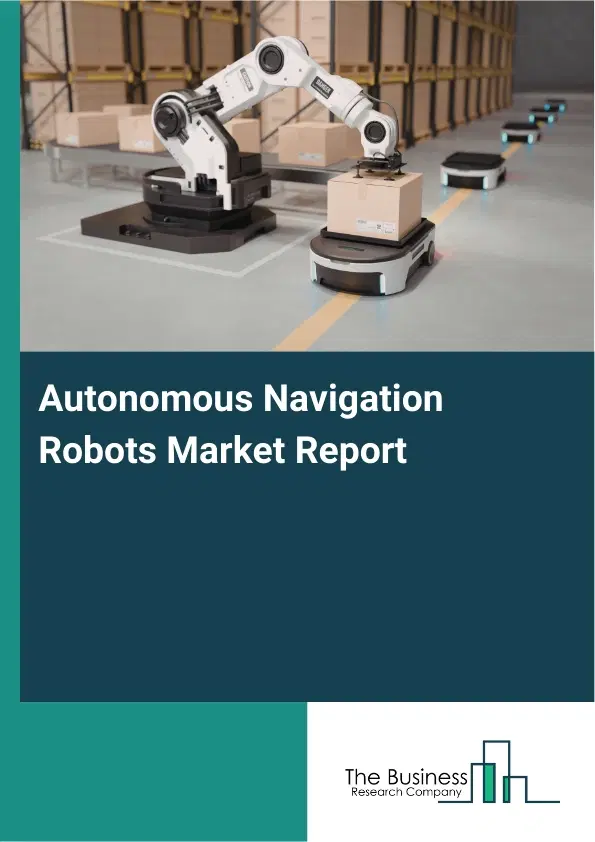 Global Autonomous Navigation Robots Market Report 2026 Global Autonomous Navigation Robots Market Report 2026