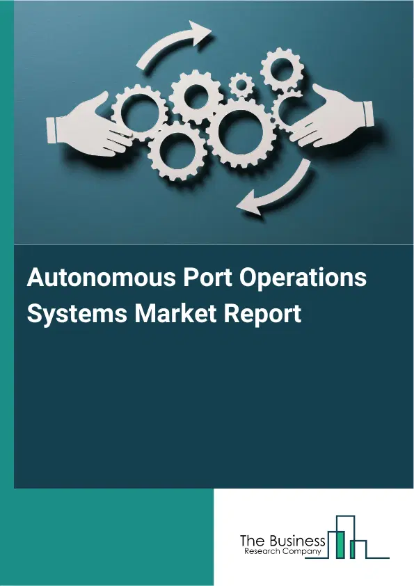 Global Autonomous Port Operations Systems Market Report 2026 Global Autonomous Port Operations Systems Market Report 2026