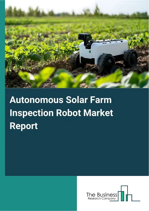 Global Autonomous Solar Farm Inspection Robot Market Report 2026 Global Autonomous Solar Farm Inspection Robot Market Report 2026