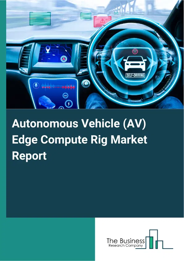 Autonomous Vehicle (AV) Edge Compute Rig Market Report 2026 Autonomous Vehicle (AV) Edge Compute Rig Market Report 2026