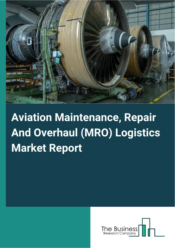 Global Aviation Maintenance, Repair And Overhaul (MRO) Logistics Market Report 2026 Global Aviation Maintenance, Repair And Overhaul (MRO) Logistics Market Report 2026