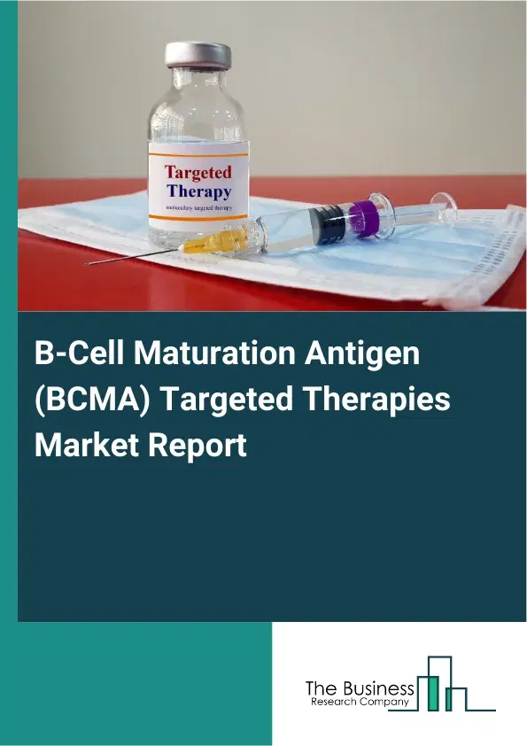 Global B-Cell Maturation Antigen (BCMA) Targeted Therapies Market Report 2026 Global B-Cell Maturation Antigen (BCMA) Targeted Therapies Market Report 2026
