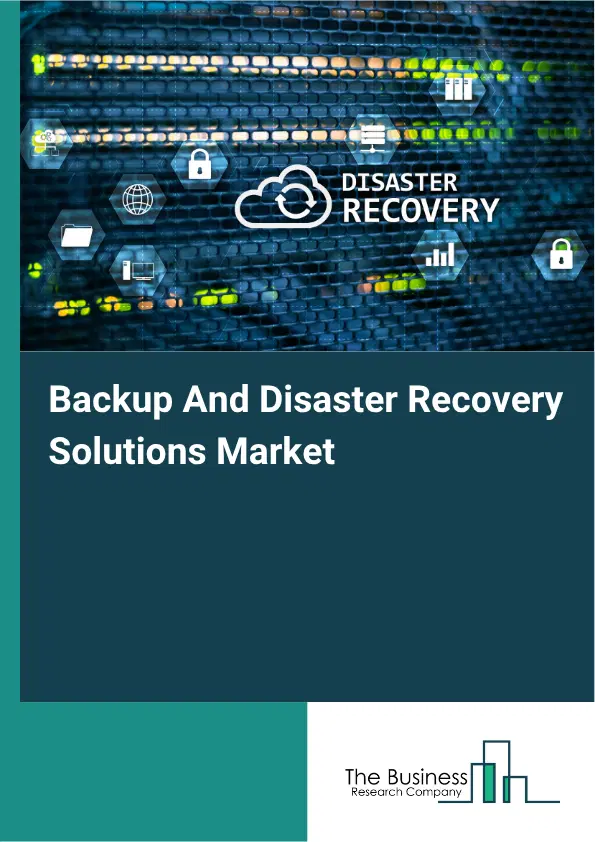 Backup And Disaster Recovery Solutions Market Report 2026 Backup And Disaster Recovery Solutions Market Report 2026