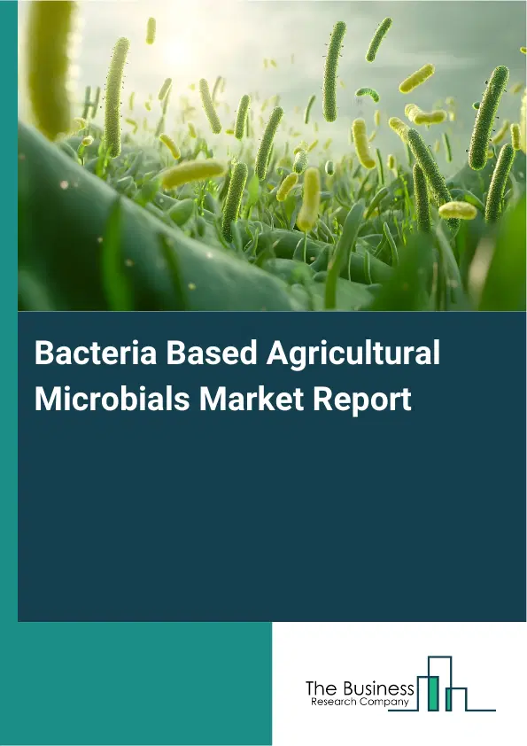 Global Bacteria Based Agricultural Microbials Market Report 2026 Global Bacteria Based Agricultural Microbials Market Report 2026