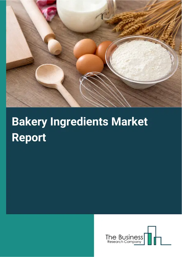 Global Bakery Ingredients Market Report 2026 Global Bakery Ingredients Market Report 2026
