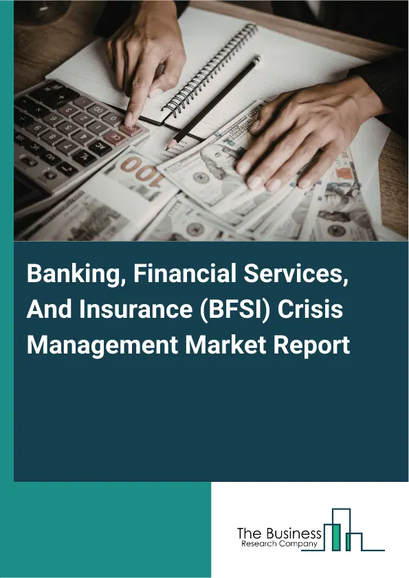 Global Banking, Financial Services, And Insurance (BFSI) Crisis Management Market Report 2026 Global Banking, Financial Services, And Insurance (BFSI) Crisis Management Market Report 2026