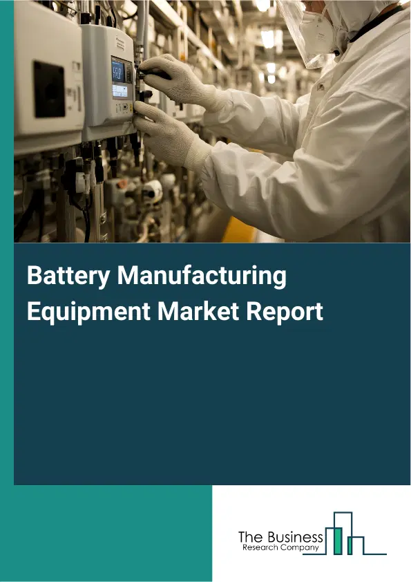 Global Battery Manufacturing Equipment Market Report 2026 Global Battery Manufacturing Equipment Market Report 2026