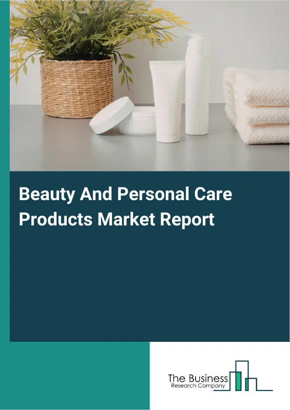 Global Beauty And Personal Care Products Market Report 2026 Global Beauty And Personal Care Products Market Report 2026
