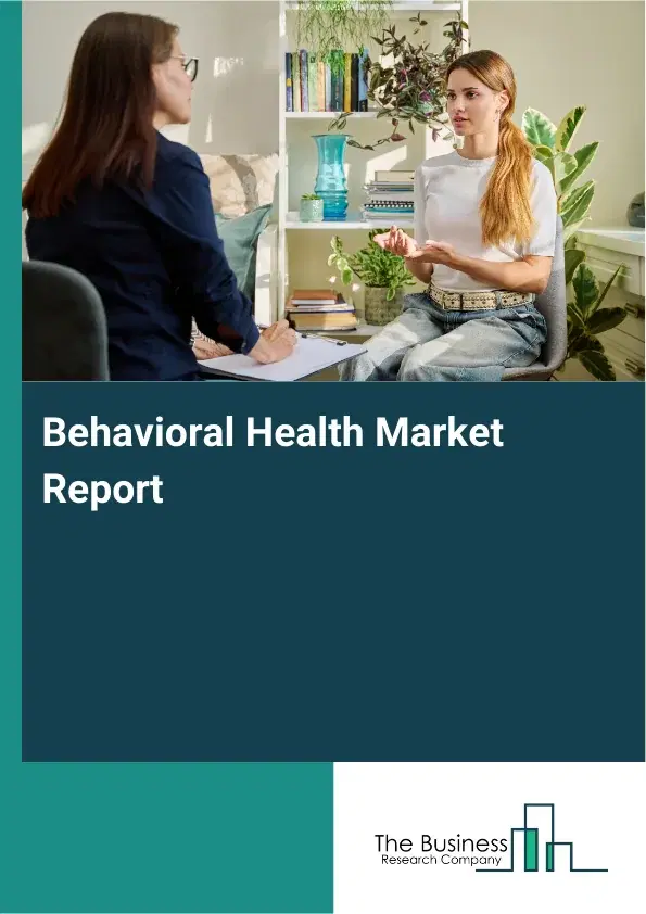 Global Behavioral Health Market Report 2026 Global Behavioral Health Market Report 2026