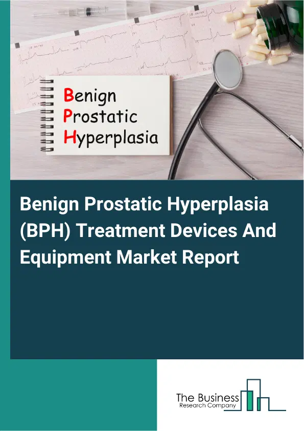 Global Benign Prostatic Hyperplasia (BPH) Treatment Devices And Equipment Market Report 2026 Global Benign Prostatic Hyperplasia (BPH) Treatment Devices And Equipment Market Report 2026