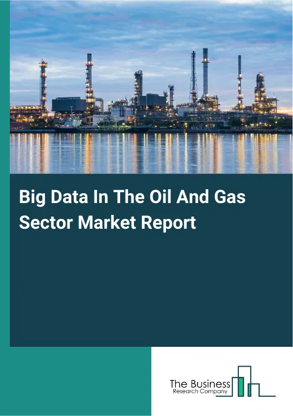 Global Big Data In The Oil And Gas Sector Market Report 2026 Global Big Data In The Oil And Gas Sector Market Report 2026