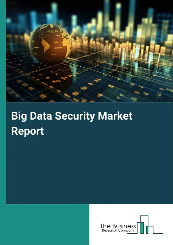 Global Big Data Security Market Report 2026 Global Big Data Security Market Report 2026