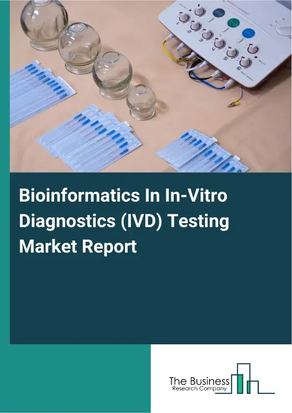 Global Bioinformatics In In-Vitro Diagnostics (IVD) Testing Market Report 2026 Global Bioinformatics In In-Vitro Diagnostics (IVD) Testing Market Report 2026