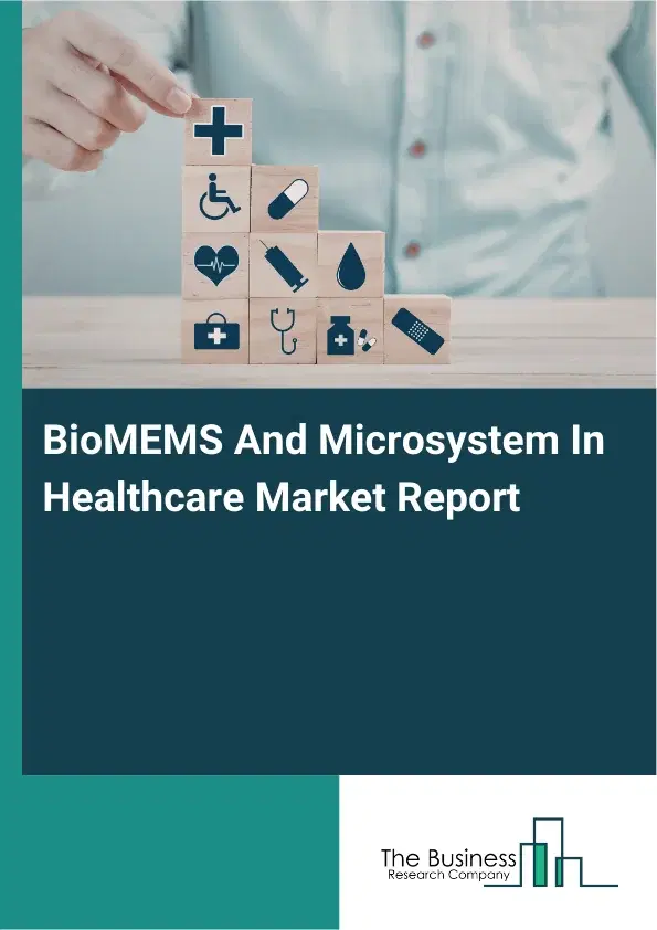 Global BioMEMS And Microsystem In Healthcare Market Report 2026 Global BioMEMS And Microsystem In Healthcare Market Report 2026