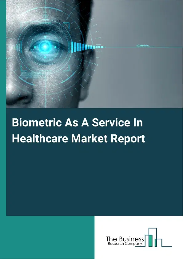 Global Biometric As A Service In Healthcare Market Report 2026 Global Biometric As A Service In Healthcare Market Report 2026