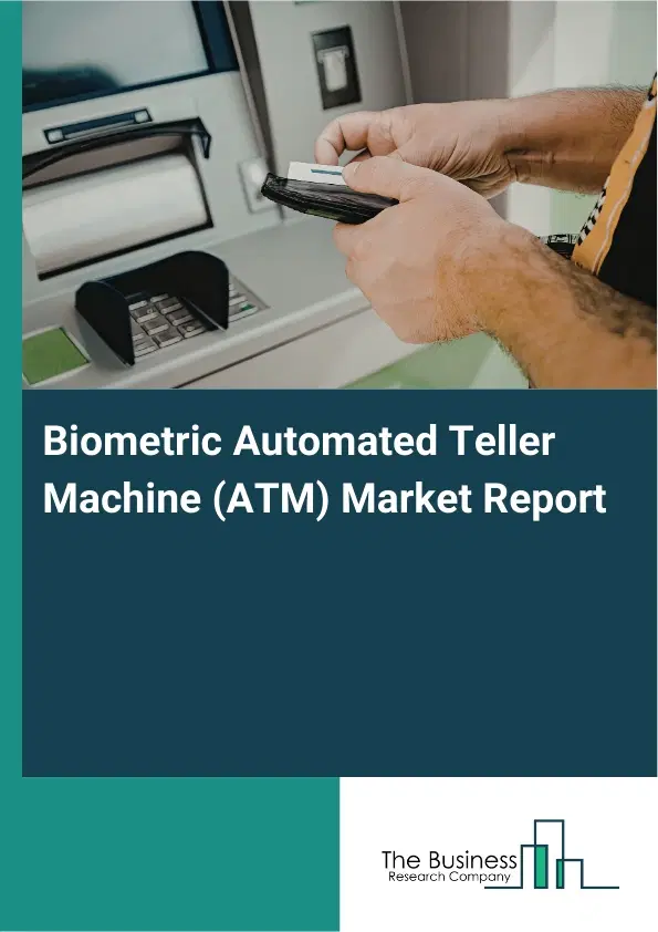 Global Biometric Automated Teller Machine (ATM) Market Report 2026 Global Biometric Automated Teller Machine (ATM) Market Report 2026